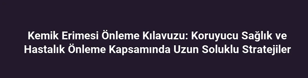 Kemik Erimesi Önleme Kılavuzu: Koruyucu Sağlık ve Hastalık Önleme Kapsamında Uzun Soluklu Stratejiler