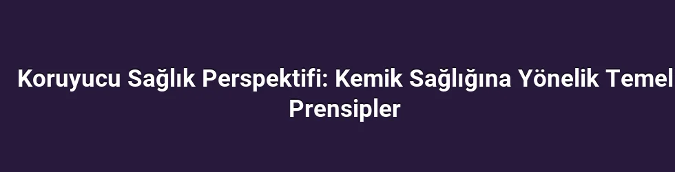 Koruyucu Sağlık Perspektifi: Kemik Sağlığına Yönelik Temel Prensipler