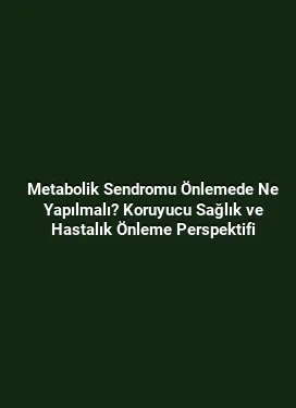 Metabolik Sendromu Önlemede Ne Yapılmalı? Koruyucu Sağlık ve Hastalık Önleme Perspektifi