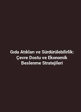 Gıda Atıkları ve Sürdürülebilirlik: Çevre Dostu ve Ekonomik Beslenme Stratejileri