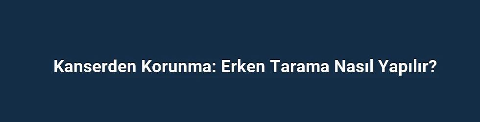 Kanserden Korunma: Erken Tarama Nasıl Yapılır?