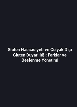 Gluten Hassasiyeti ve Çölyak Dışı Gluten Duyarlılığı: Farklar ve Beslenme Yönetimi
