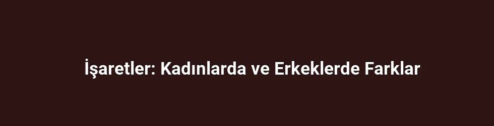 İşaretler: Kadınlarda ve Erkeklerde Farklar