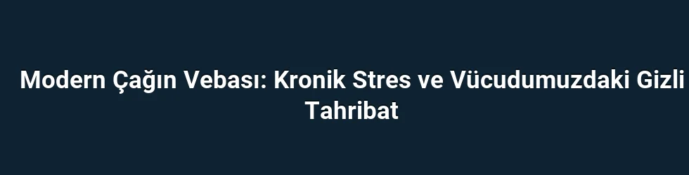 Modern Çağın Vebası: Kronik Stres ve Vücudumuzdaki Gizli Tahribat