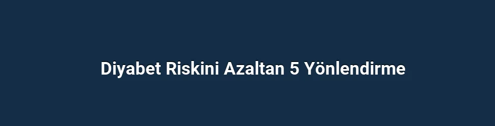 Diyabet Riskini Azaltan 5 Yönlendirme