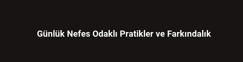 Günlük Nefes Odaklı Pratikler ve Farkındalık