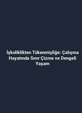İşkoliklikten Tükenmişliğe: Çalışma Hayatında Sınır Çizme ve Dengeli Yaşam