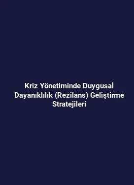Kriz Yönetiminde Duygusal Dayanıklılık (Rezilans) Geliştirme Stratejileri