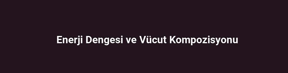 Enerji Dengesi ve Vücut Kompozisyonu