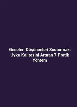 Geceleri Düşünceleri Susturmak: Uyku Kalitesini Artıran 7 Pratik Yöntem