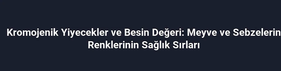 Kromojenik Yiyecekler ve Besin Değeri: Meyve ve Sebzelerin Renklerinin Sağlık Sırları