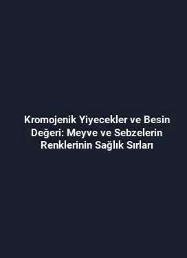 Kromojenik Yiyecekler ve Besin Değeri: Meyve ve Sebzelerin Renklerinin Sağlık Sırları