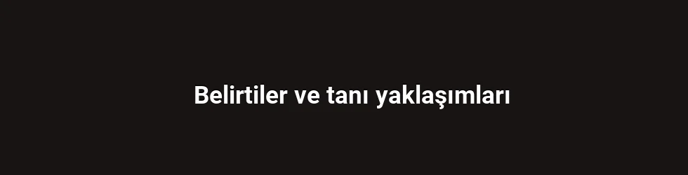 Belirtiler ve tanı yaklaşımları