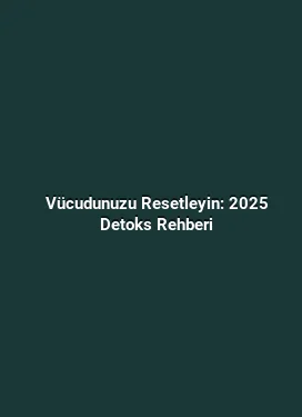 Vücudunuzu Resetleyin: 2025 Detoks Rehberi