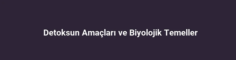 Detoksun Amaçları ve Biyolojik Temeller