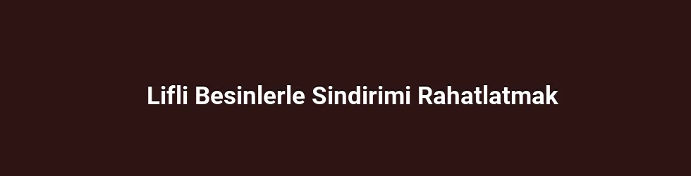 Lifli Besinlerle Sindirimi Rahatlatmak