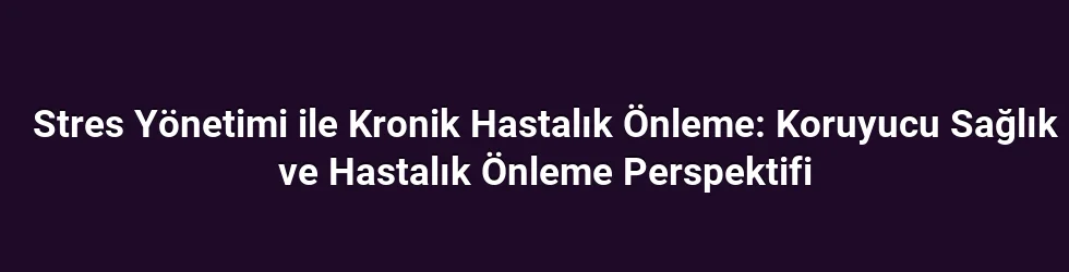 Stres Yönetimi ile Kronik Hastalık Önleme: Koruyucu Sağlık ve Hastalık Önleme Perspektifi