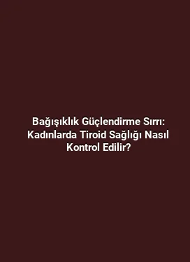 Bağışıklık Güçlendirme Sırrı: Kadınlarda Tiroid Sağlığı Nasıl Kontrol Edilir?