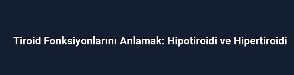 Tiroid Fonksiyonlarını Anlamak: Hipotiroidi ve Hipertiroidi