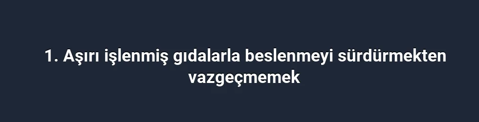 1. Aşırı işlenmiş gıdalarla beslenmeyi sürdürmekten vazgeçmemek