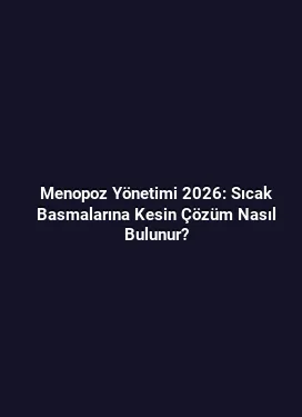 Menopoz Yönetimi 2026: Sıcak Basmalarına Kesin Çözüm Nasıl Bulunur?