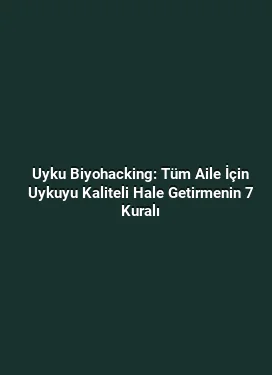 Uyku Biyohacking: Tüm Aile İçin Uykuyu Kaliteli Hale Getirmenin 7 Kuralı