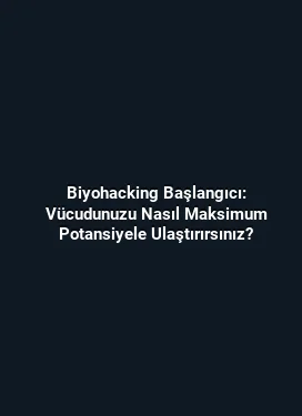 Biyohacking Başlangıcı: Vücudunuzu Nasıl Maksimum Potansiyele Ulaştırırsınız?