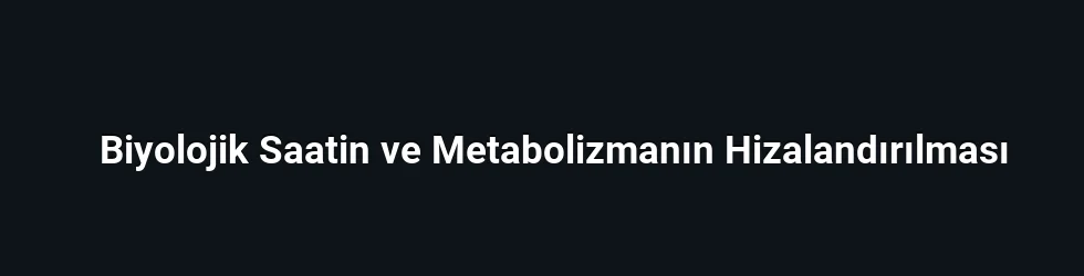 Biyolojik Saatin ve Metabolizmanın Hizalandırılması