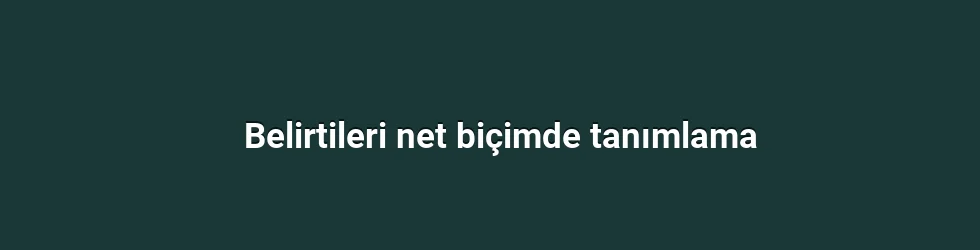Belirtileri net biçimde tanımlama