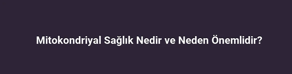 Mitokondriyal Sağlık Nedir ve Neden Önemlidir?