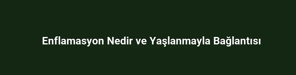 Enflamasyon Nedir ve Yaşlanmayla Bağlantısı