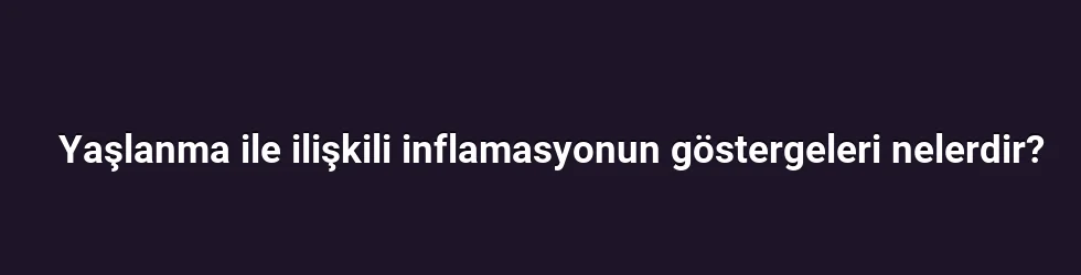 Yaşlanma ile ilişkili inflamasyonun göstergeleri nelerdir?