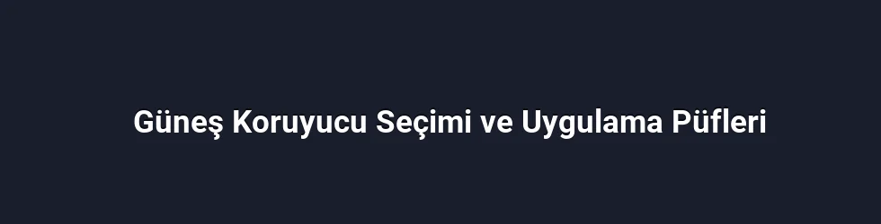 Güneş Koruyucu Seçimi ve Uygulama Püfleri