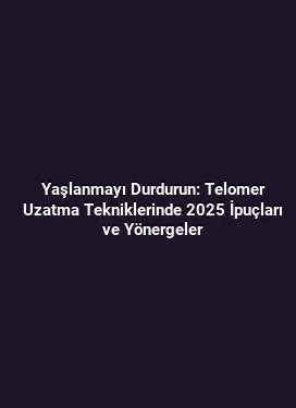Yaşlanmayı Durdurun: Telomer Uzatma Tekniklerinde 2025 İpuçları ve Yönergeler