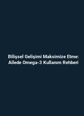 Bilişsel Gelişimi Maksimize Etme: Ailede Omega-3 Kullanım Rehberi