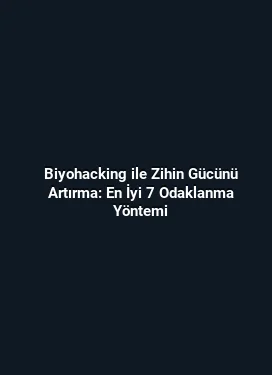 Biyohacking ile Zihin Gücünü Artırma: En İyi 7 Odaklanma Yöntemi