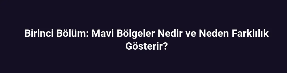 Birinci Bölüm: Mavi Bölgeler Nedir ve Neden Farklılık Gösterir?