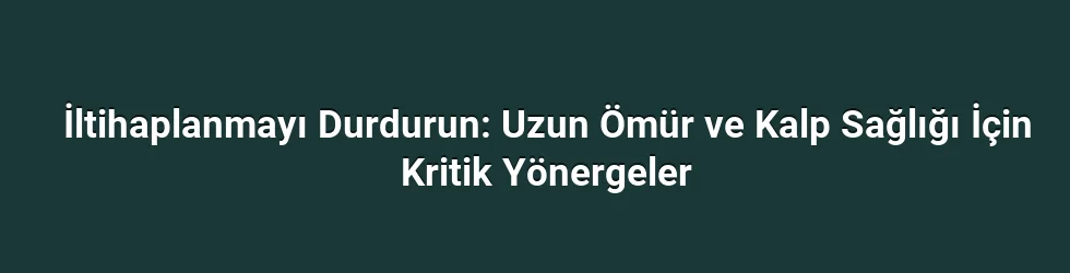 İltihaplanmayı Durdurun: Uzun Ömür ve Kalp Sağlığı İçin Kritik Yönergeler