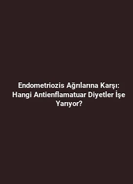 Endometriozis Ağrılarına Karşı: Hangi Antienflamatuar Diyetler İşe Yarıyor?