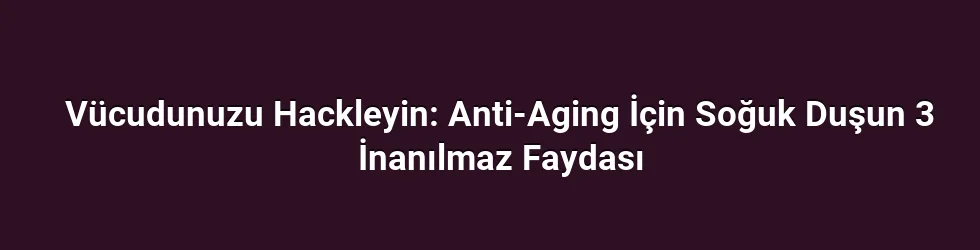 Vücudunuzu Hackleyin: Anti-Aging İçin Soğuk Duşun 3 İnanılmaz Faydası