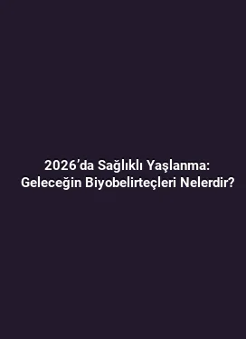 2026’da Sağlıklı Yaşlanma: Geleceğin Biyobelirteçleri Nelerdir?