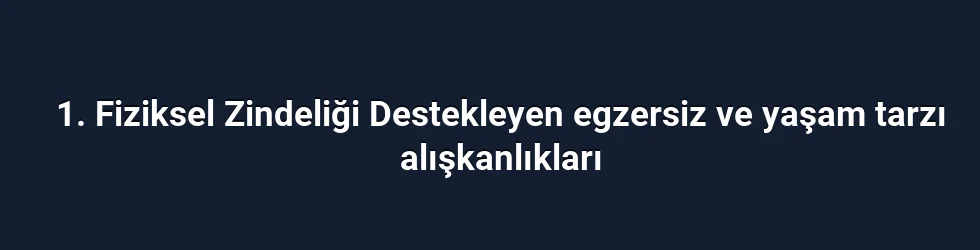 1. Fiziksel Zindeliği Destekleyen egzersiz ve yaşam tarzı alışkanlıkları