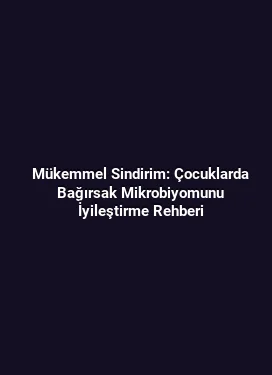 Mükemmel Sindirim: Çocuklarda Bağırsak Mikrobiyomunu İyileştirme Rehberi