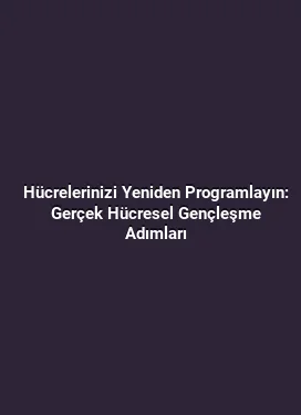 Hücrelerinizi Yeniden Programlayın: Gerçek Hücresel Gençleşme Adımları
