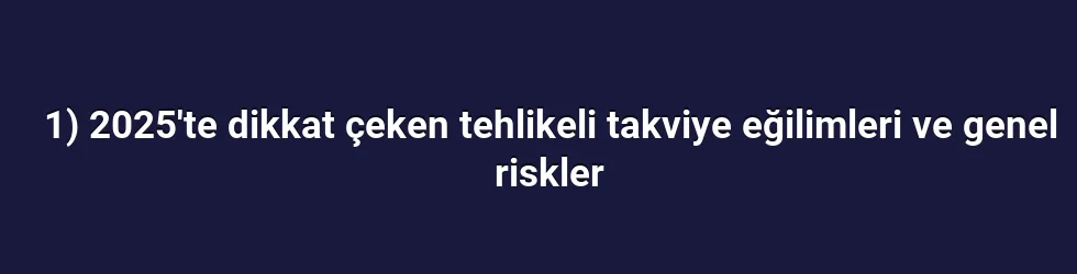 1) 2025'te dikkat çeken tehlikeli takviye eğilimleri ve genel riskler