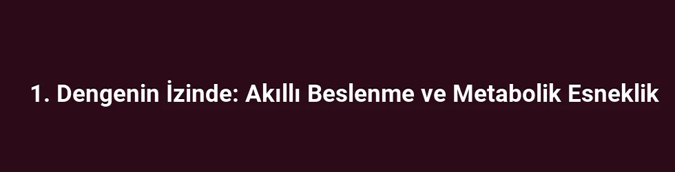 1. Dengenin İzinde: Akıllı Beslenme ve Metabolik Esneklik