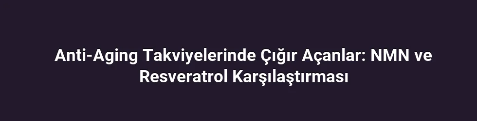 Anti-Aging Takviyelerinde Çığır Açanlar: NMN ve Resveratrol Karşılaştırması