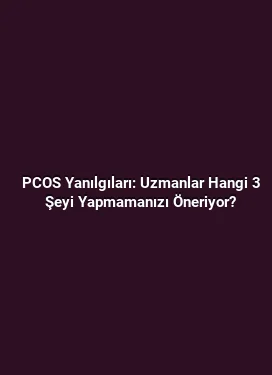 PCOS Yanılgıları: Uzmanlar Hangi 3 Şeyi Yapmamanızı Öneriyor?