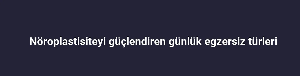 Nöroplastisiteyi güçlendiren günlük egzersiz türleri
