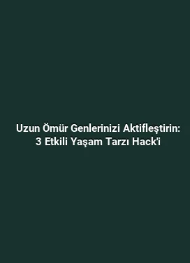 Uzun Ömür Genlerinizi Aktifleştirin: 3 Etkili Yaşam Tarzı Hack'i